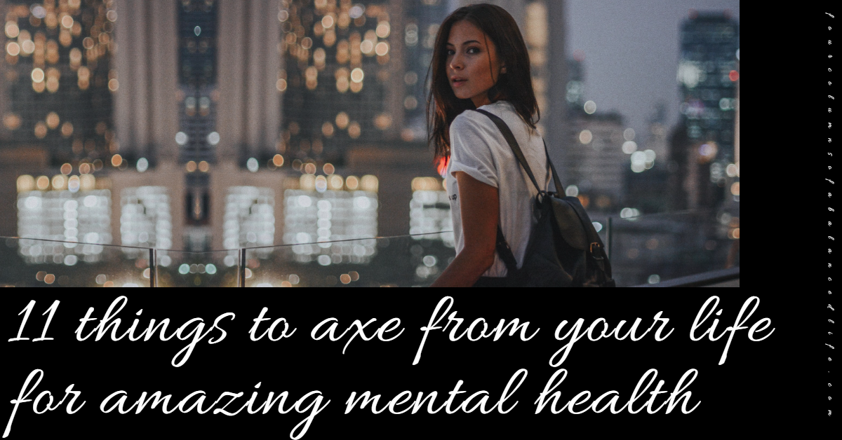 11 things to axe from your life for amazing mental health