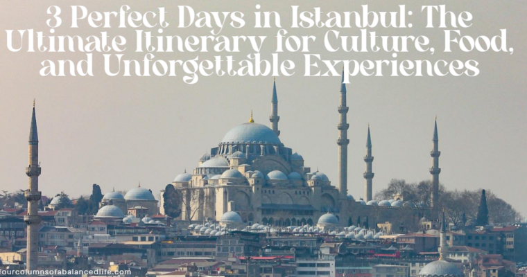 3 Perfect Days in Istanbul: The Ultimate Itinerary for Culture, Food, and Unforgettable Experiences